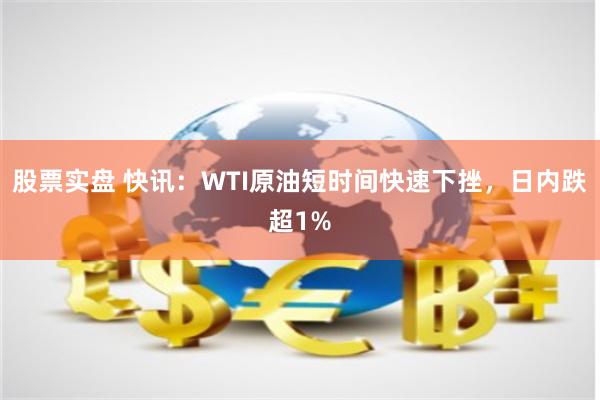 股票实盘 快讯：WTI原油短时间快速下挫，日内跌超1%