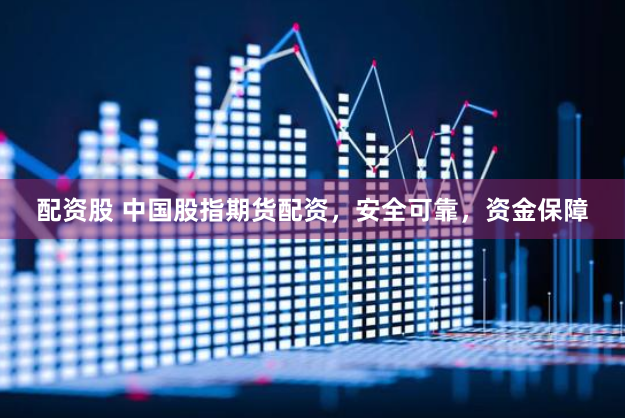 配资股 中国股指期货配资，安全可靠，资金保障