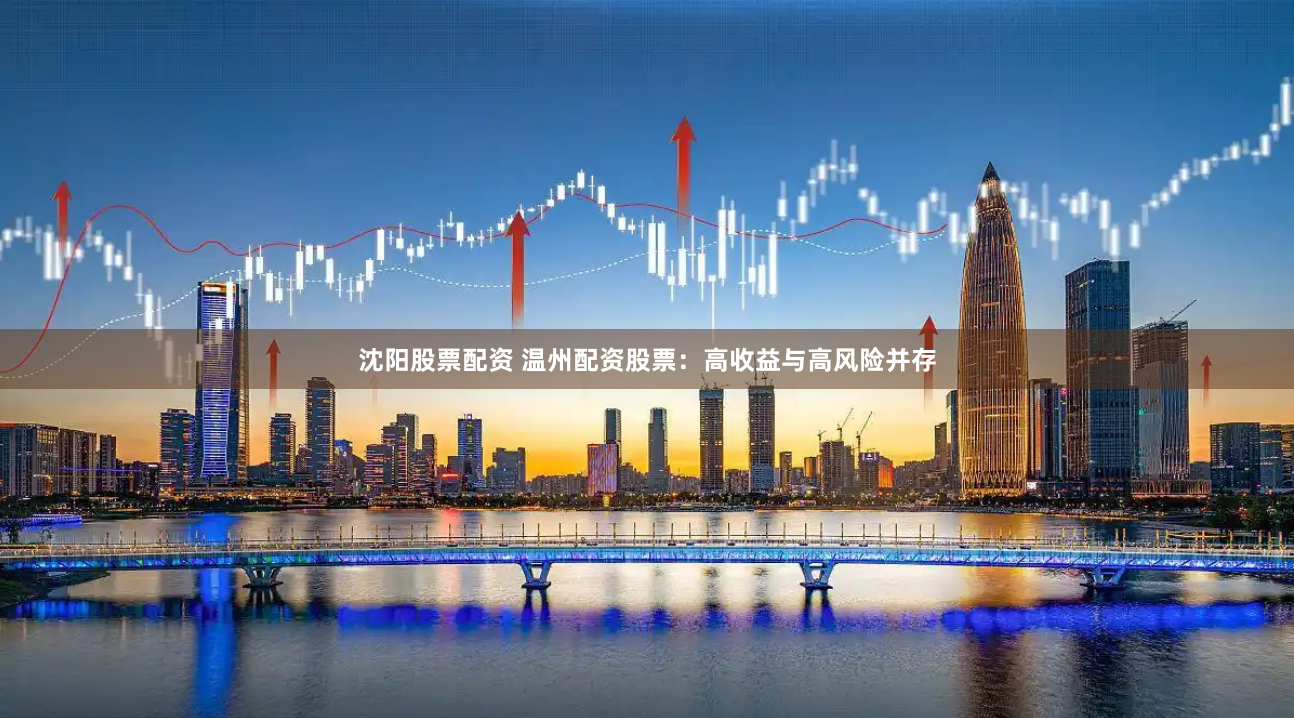 沈阳股票配资 温州配资股票：高收益与高风险并存