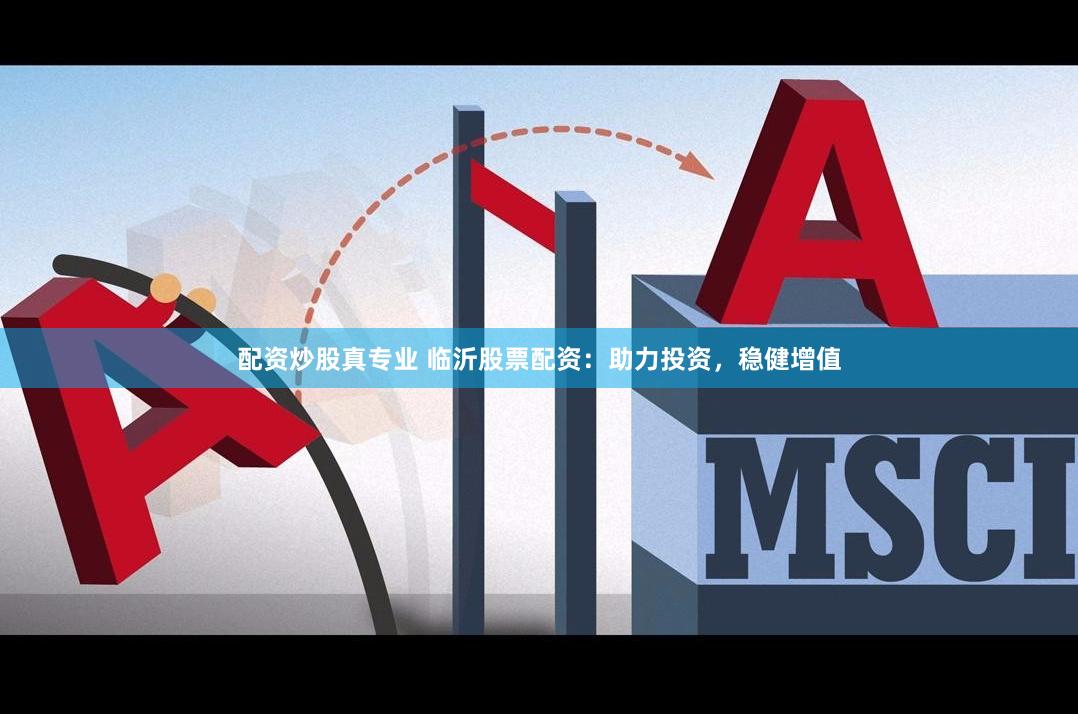 配资炒股真专业 临沂股票配资：助力投资，稳健增值