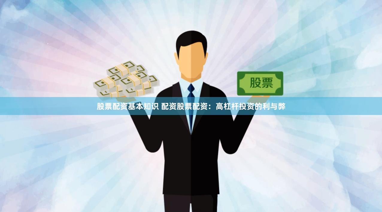 股票配资基本知识 配资股票配资：高杠杆投资的利与弊