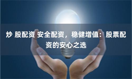 炒 股配资 安全配资，稳健增值：股票配资的安心之选
