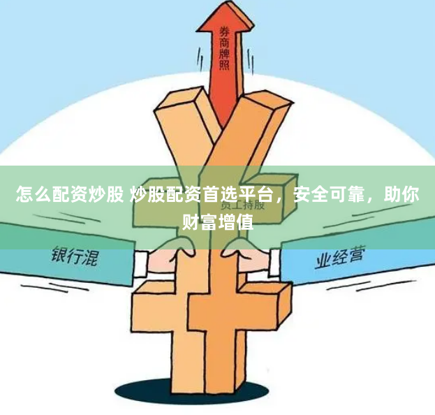 怎么配资炒股 炒股配资首选平台，安全可靠，助你财富增值