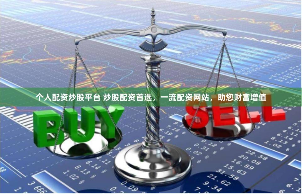 个人配资炒股平台 炒股配资首选，一流配资网站，助您财富增值