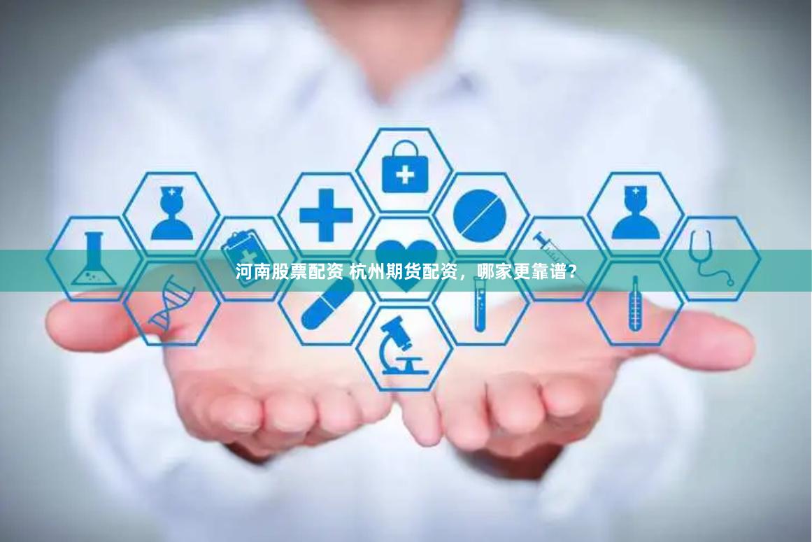 河南股票配资 杭州期货配资，哪家更靠谱？