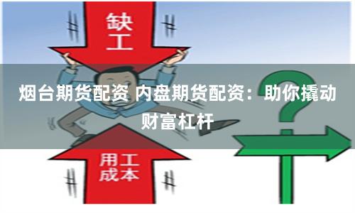 烟台期货配资 内盘期货配资：助你撬动财富杠杆