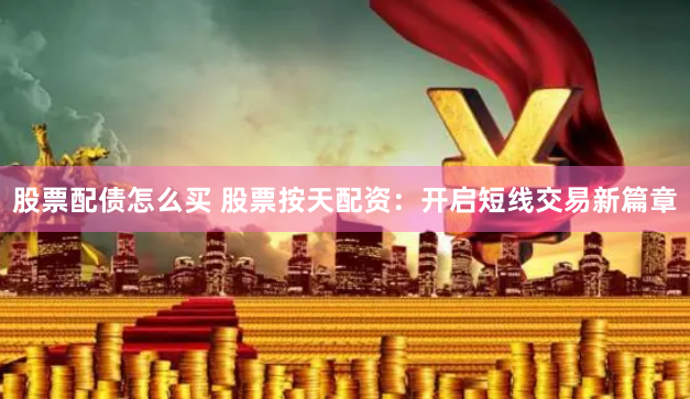 股票配债怎么买 股票按天配资：开启短线交易新篇章