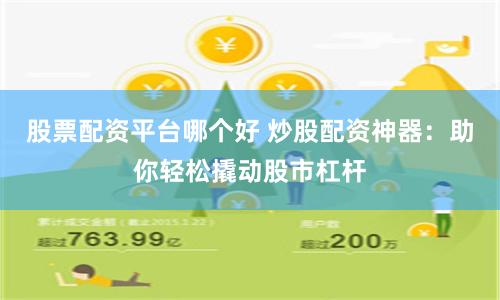 股票配资平台哪个好 炒股配资神器：助你轻松撬动股市杠杆