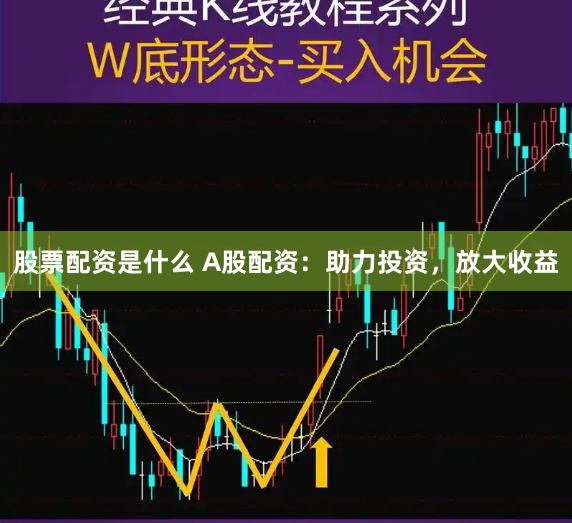 股票配资是什么 A股配资：助力投资，放大收益