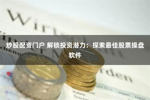 炒股配资门户 解锁投资潜力：探索最佳股票操盘软件