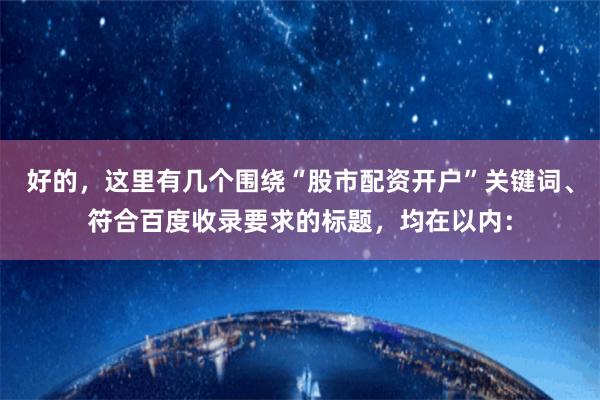 好的，这里有几个围绕“股市配资开户”关键词、符合百度收录要求的标题，均在以内：