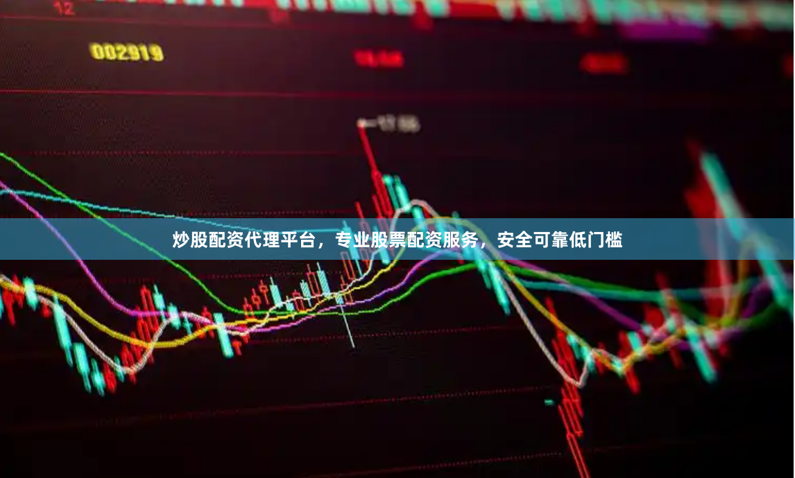 炒股配资代理平台，专业股票配资服务，安全可靠低门槛