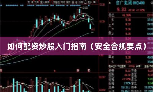 如何配资炒股入门指南（安全合规要点）
