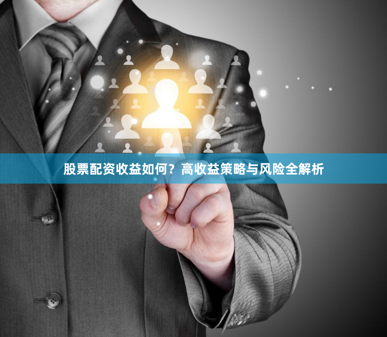 股票配资收益如何？高收益策略与风险全解析