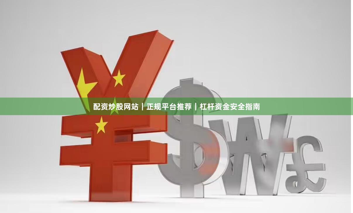 配资炒股网站｜正规平台推荐｜杠杆资金安全指南