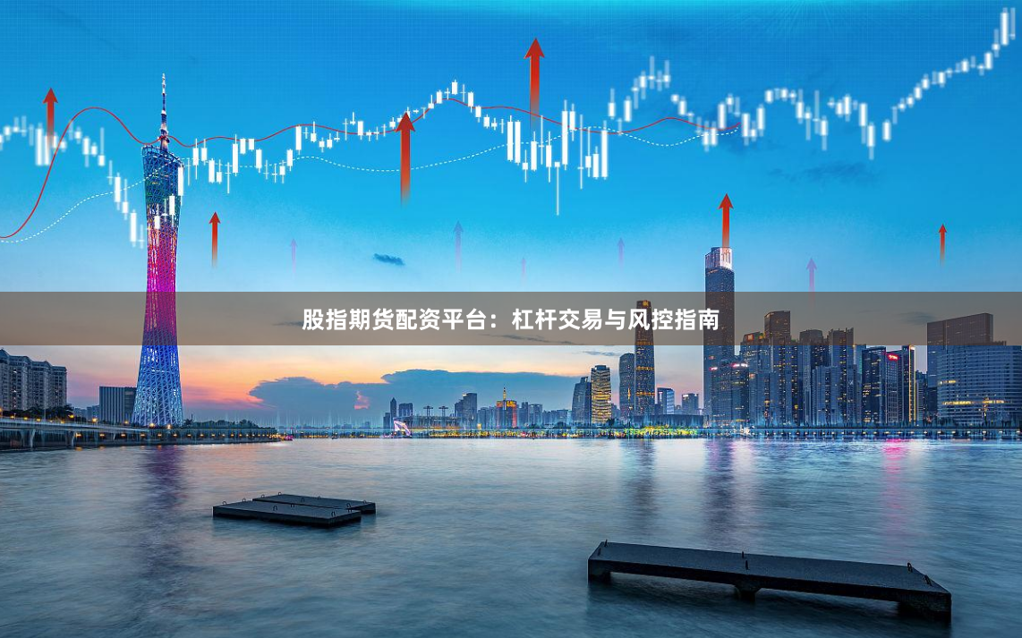 股指期货配资平台：杠杆交易与风控指南